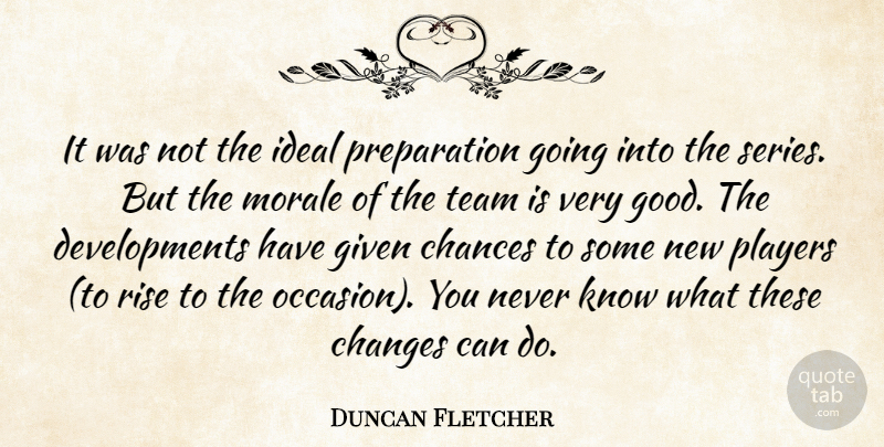 Duncan Fletcher Quote About Chances, Changes, Given, Ideal, Morale: It Was Not The Ideal...