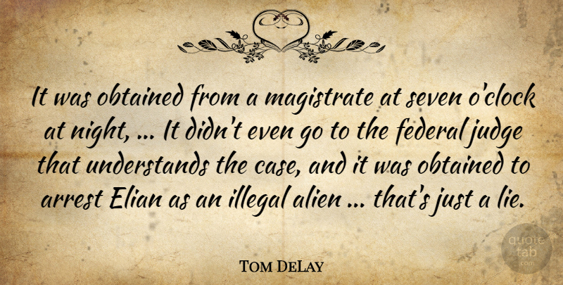Tom DeLay Quote About Alien, Arrest, Federal, Illegal, Judge: It Was Obtained From A...