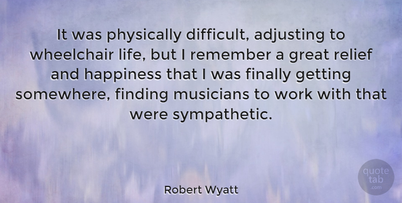 Robert Wyatt Quote About Adjusting, Finally, Finding, Great, Happiness: It Was Physically Difficult Adjusting...