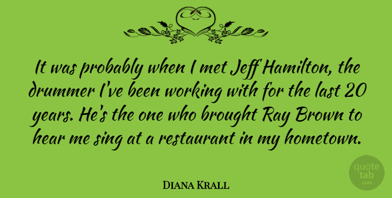 Diana Krall Quote About Brought, Brown, Canadian Musician, Jeff, Last: It Was Probably When I...