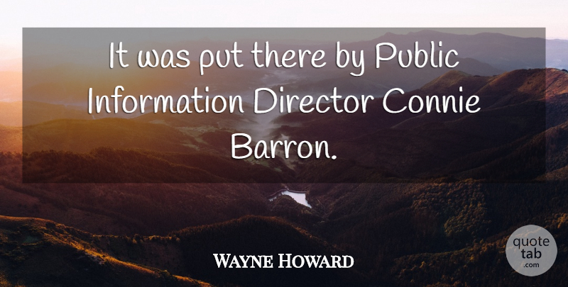 Wayne Howard Quote About Director, Information, Public: It Was Put There By...