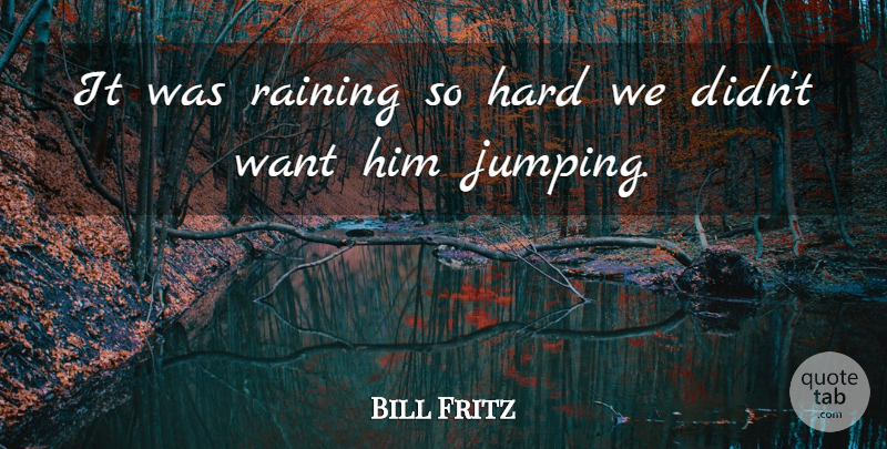 Bill Fritz Quote About Hard, Raining: It Was Raining So Hard...