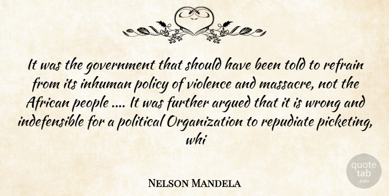 Nelson Mandela Quote About African, Argued, Further, Government, Inhuman: It Was The Government That...