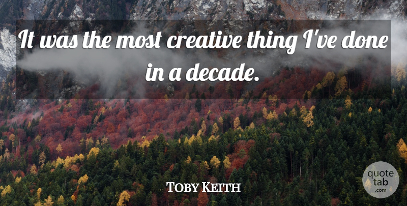 Toby Keith Quote About Creative: It Was The Most Creative...
