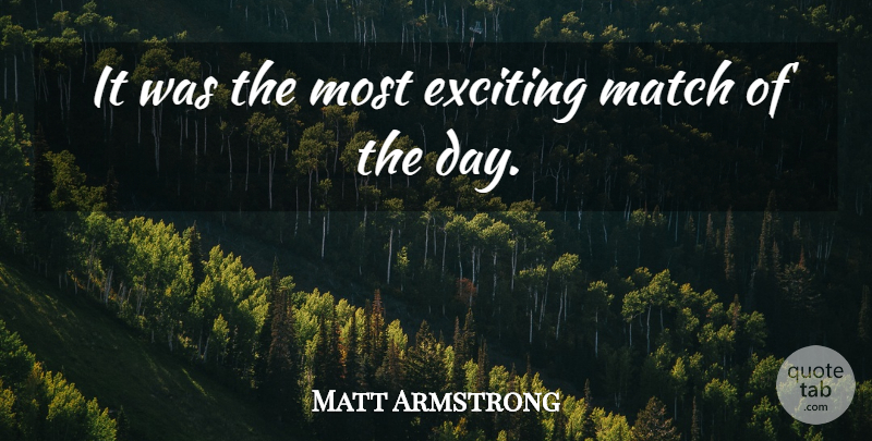 Matt Armstrong Quote About Exciting, Match: It Was The Most Exciting...