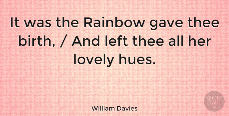 William Davies Quote About Gave, Left, Lovely, Rainbow, Thee: It Was The Rainbow Gave...