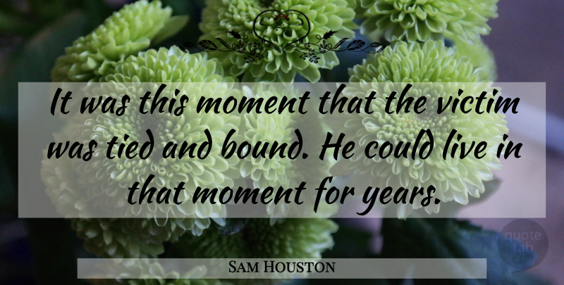 Sam Houston Quote About Moment, Tied, Victim: It Was This Moment That...
