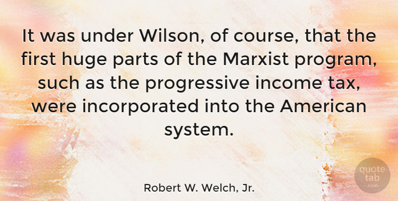 Robert W. Welch, Jr. Quote About Income, Firsts, Progressive: It Was Under Wilson Of...