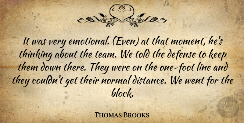 Thomas Brooks Quote About Defense, Line, Normal, Thinking: It Was Very Emotional Even...