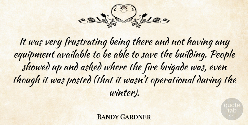 Randy Gardner Quote About Asked, Available, Brigade, Equipment, Fire: It Was Very Frustrating Being...