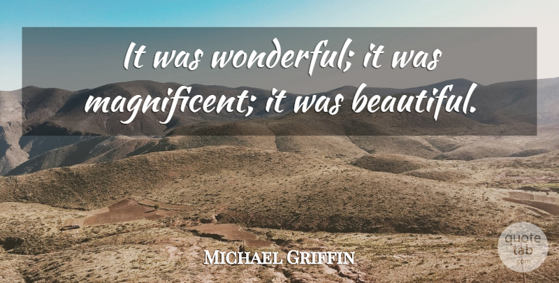Michael Griffin Quote About undefined: It Was Wonderful It Was...