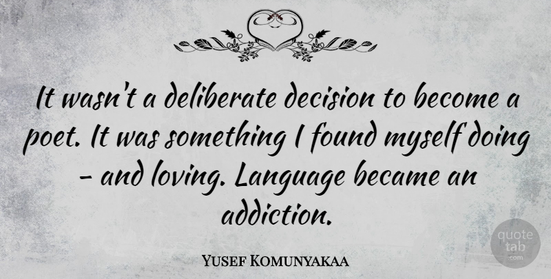 Yusef Komunyakaa Quote About Addiction, Decision, Language: It Wasnt A Deliberate Decision...
