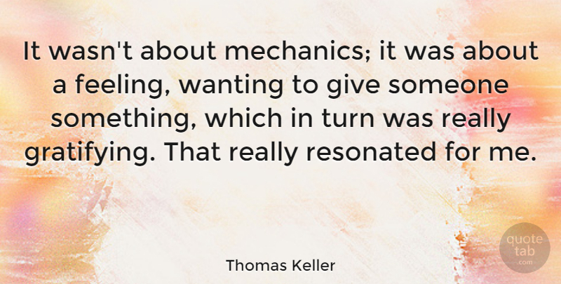 Thomas Keller Quote About Giving, Feelings, Mechanic: It Wasnt About Mechanics It...