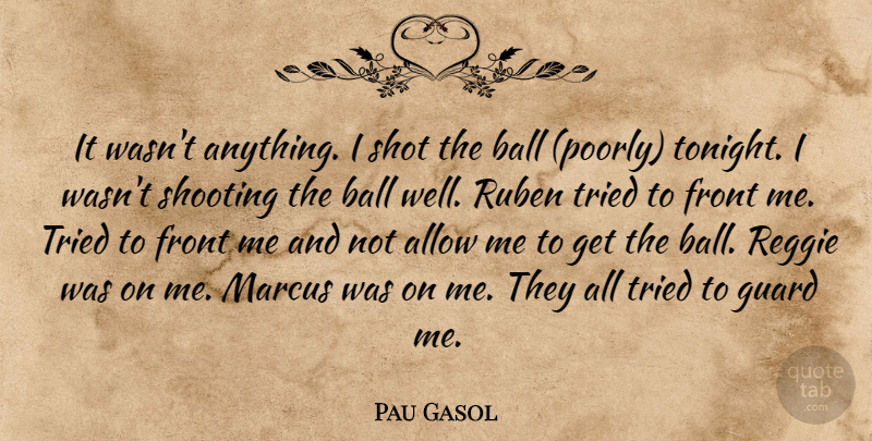 Pau Gasol Quote About Allow, Ball, Front, Guard, Shooting: It Wasnt Anything I Shot...