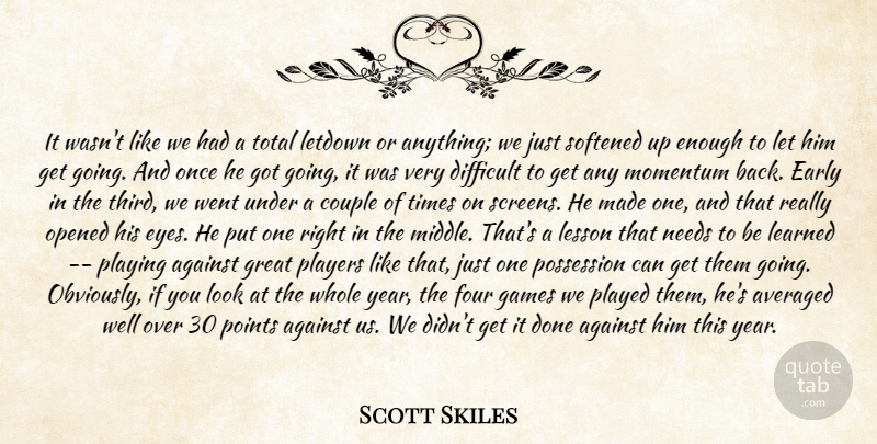 Scott Skiles Quote About Against, Averaged, Couple, Difficult, Early: It Wasnt Like We Had...