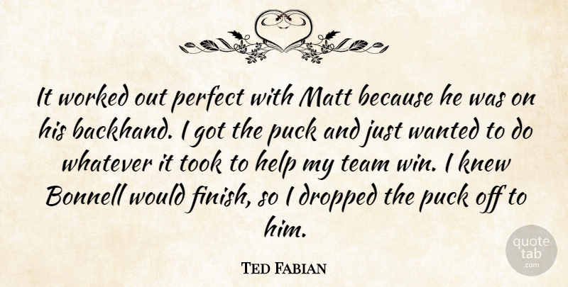 Ted Fabian Quote About Dropped, Help, Knew, Matt, Perfect: It Worked Out Perfect With...