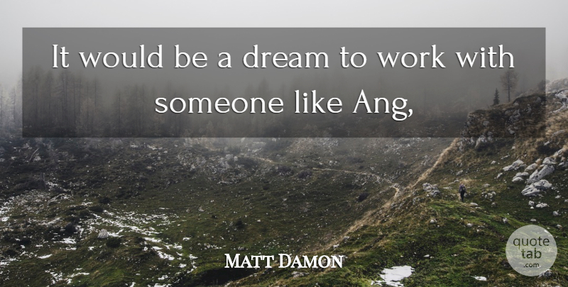 Matt Damon Quote About Dream, Work: It Would Be A Dream...