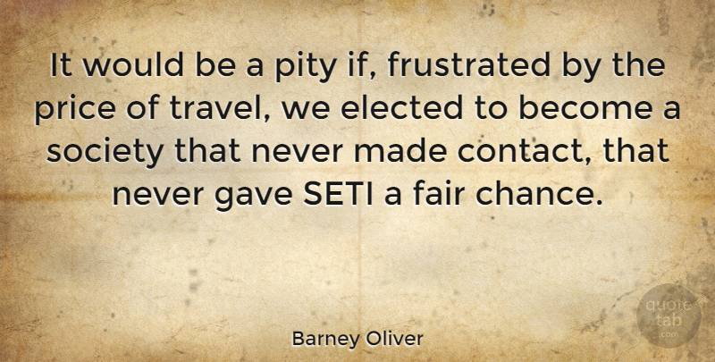 Barney Oliver Quote About Elected, Fair, Frustrated, Gave, Pity: It Would Be A Pity...