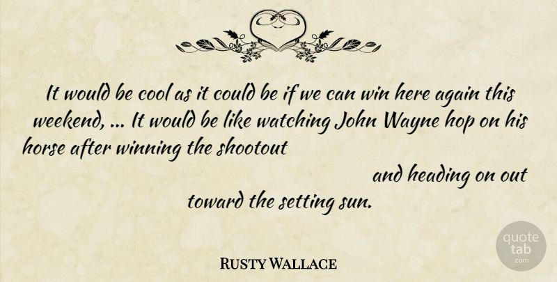 Rusty Wallace Quote About Again, Cool, Heading, Hop, Horse: It Would Be Cool As...