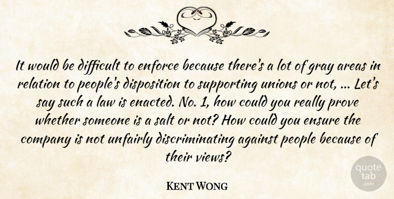 Kent Wong Quote About Against, Areas, Company, Difficult, Enforce: It Would Be Difficult To...