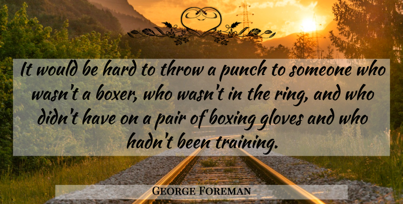 George Foreman Quote About Gloves, Hard, Pair, Throw: It Would Be Hard To...
