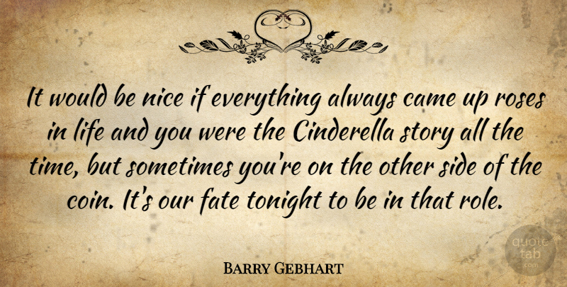 Barry Gebhart Quote About Came, Cinderella, Fate, Life, Nice: It Would Be Nice If...