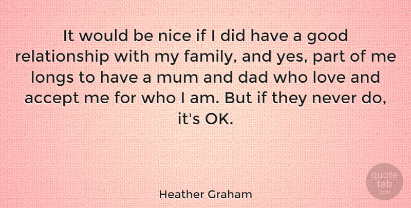 Heather Graham Quote About Accept, Dad, Family, Good, Longs: It Would Be Nice If...