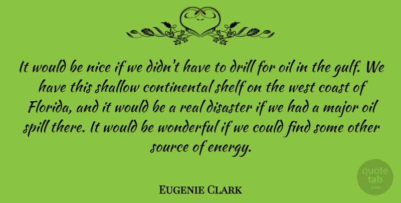 Eugenie Clark Quote About Coast, Disaster, Drill, Major, Shallow: It Would Be Nice If...