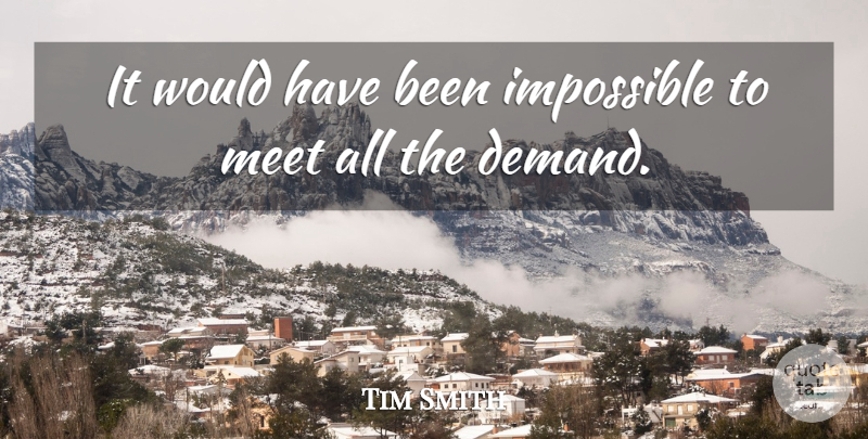 Tim Smith Quote About Impossible, Meet: It Would Have Been Impossible...