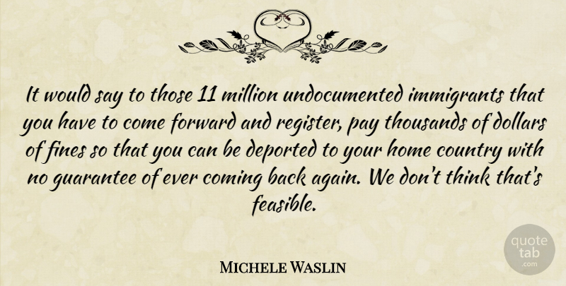 Michele Waslin Quote About Coming, Country, Dollars, Forward, Guarantee: It Would Say To Those...