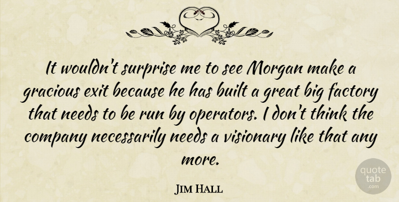 Jim Hall Quote About Built, Company, Exit, Factory, Gracious: It Wouldnt Surprise Me To...