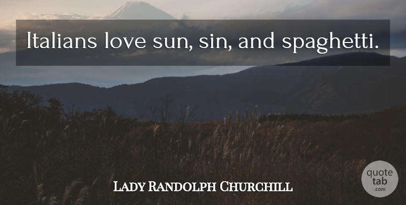 Lady Randolph Churchill Quote About Sun, Sin, Spaghetti: Italians Love Sun Sin And...