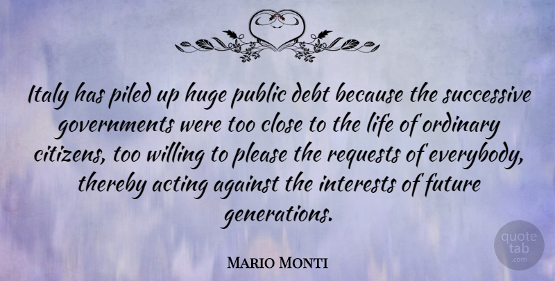 Mario Monti Quote About Against, Close, Debt, Future, Huge: Italy Has Piled Up Huge...