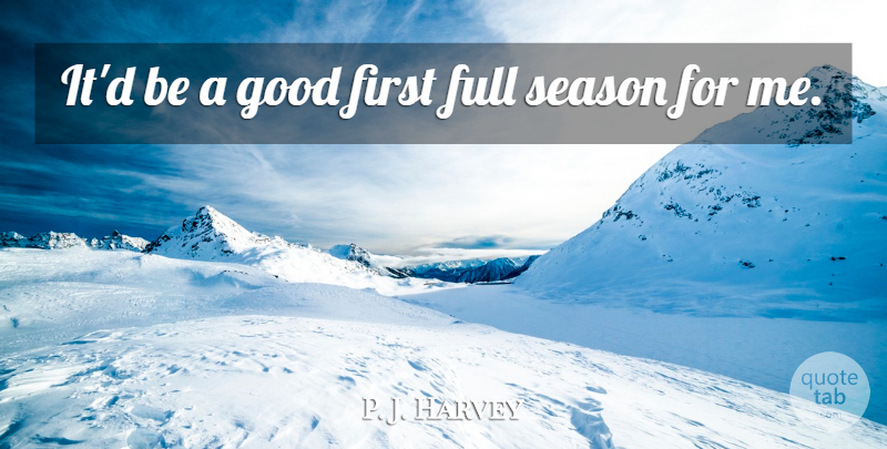 P. J. Harvey Quote About Full, Good, Season: Itd Be A Good First...