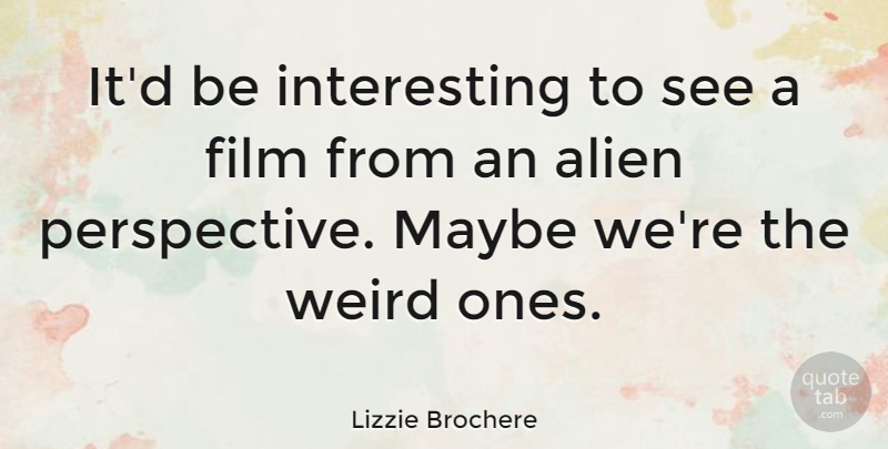 Lizzie Brochere Quote About Perspective, Interesting, Aliens: Itd Be Interesting To See...