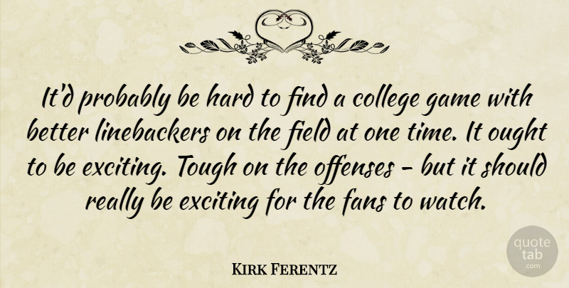 Kirk Ferentz Quote About College, Exciting, Fans, Field, Game: Itd Probably Be Hard To...