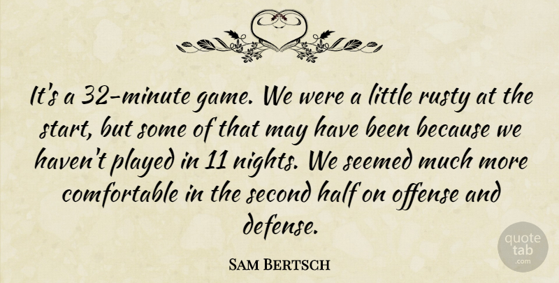 Sam Bertsch Quote About Half, Offense, Played, Rusty, Second: Its A 32 Minute Game...