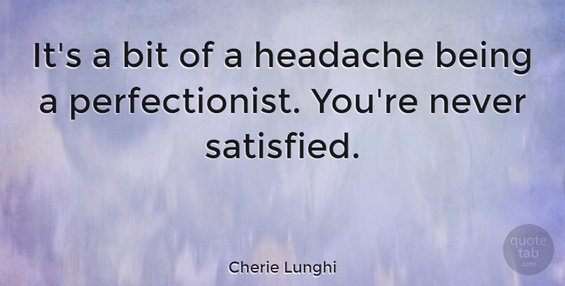 Cherie Lunghi Quote About Headache, Perfectionist, Satisfied: Its A Bit Of A...