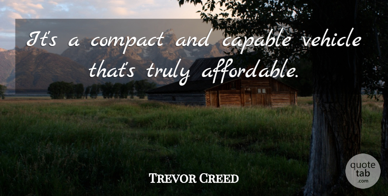 Trevor Creed Quote About Capable, Compact, Truly, Vehicle: Its A Compact And Capable...