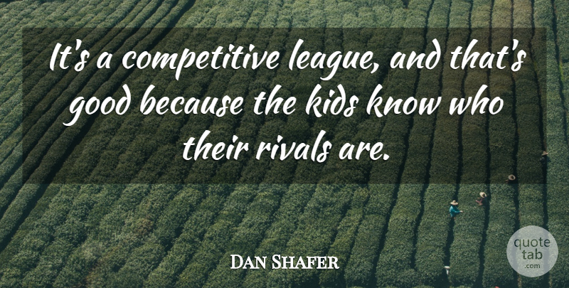 Dan Shafer Quote About Good, Kids, Rivals: Its A Competitive League And...