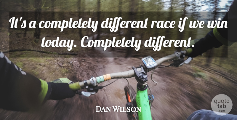 Dan Wilson Quote About Race, Win: Its A Completely Different Race...