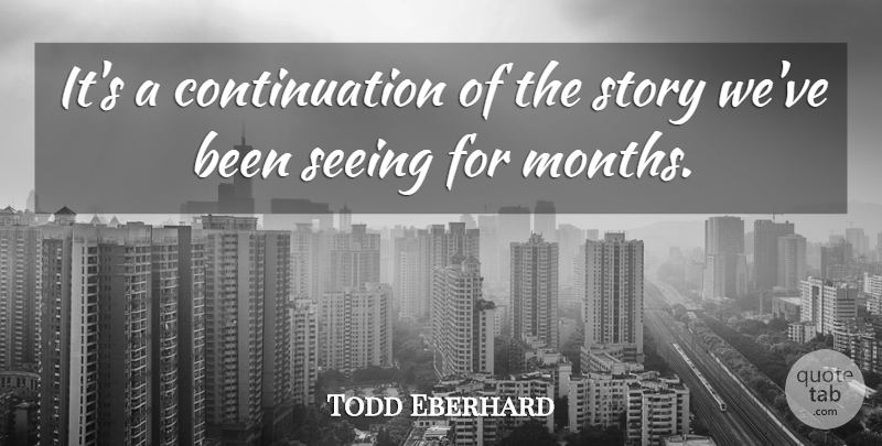 Todd Eberhard Quote About Seeing: Its A Continuation Of The...