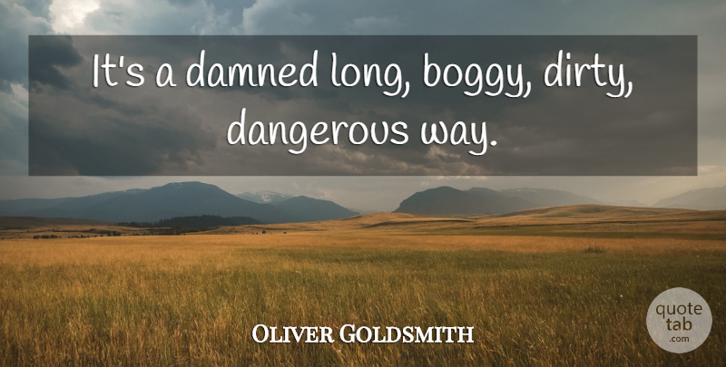 Oliver Goldsmith Quote About Dangerous: Its A Damned Long Boggy...