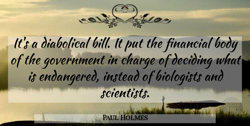 Paul Holmes Quote About Biologists, Body, Charge, Deciding, Financial: Its A Diabolical Bill It...
