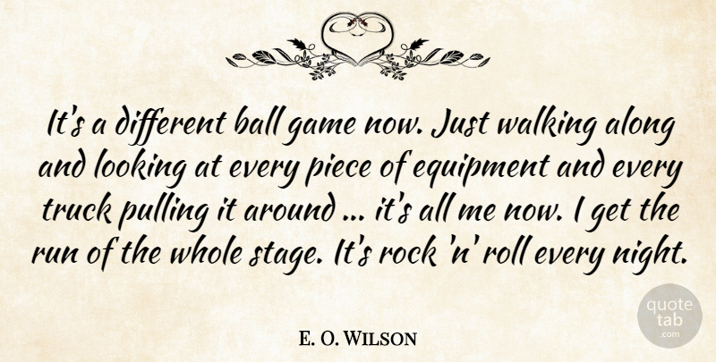 E. O. Wilson Quote About Along, Ball, Equipment, Game, Looking: Its A Different Ball Game...