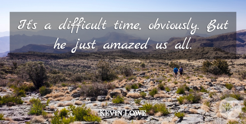 Kevin Lowe Quote About Amazed, Difficult: Its A Difficult Time Obviously...
