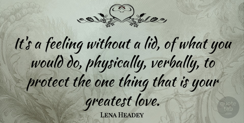 Lena Headey Quote About Feelings, Greatest Love, Protect: Its A Feeling Without A...