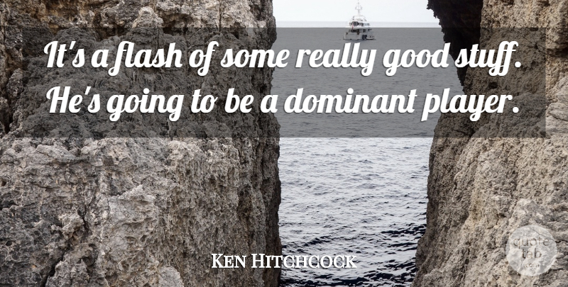 Ken Hitchcock Quote About Dominant, Flash, Good: Its A Flash Of Some...