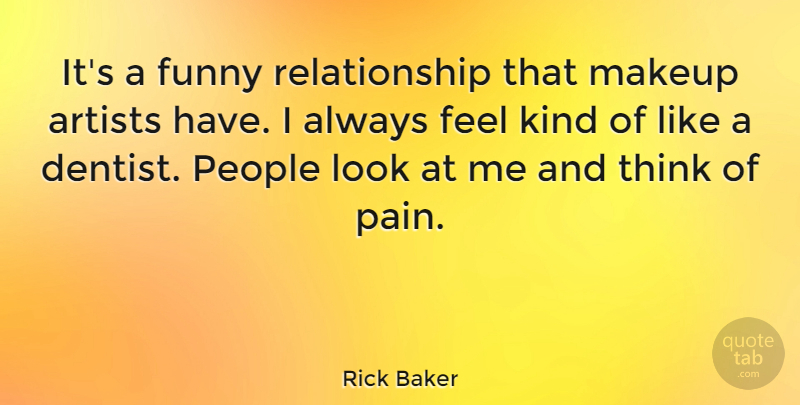 Rick Baker Quote About Pain, Funny Relationship, Artist: Its A Funny Relationship That...