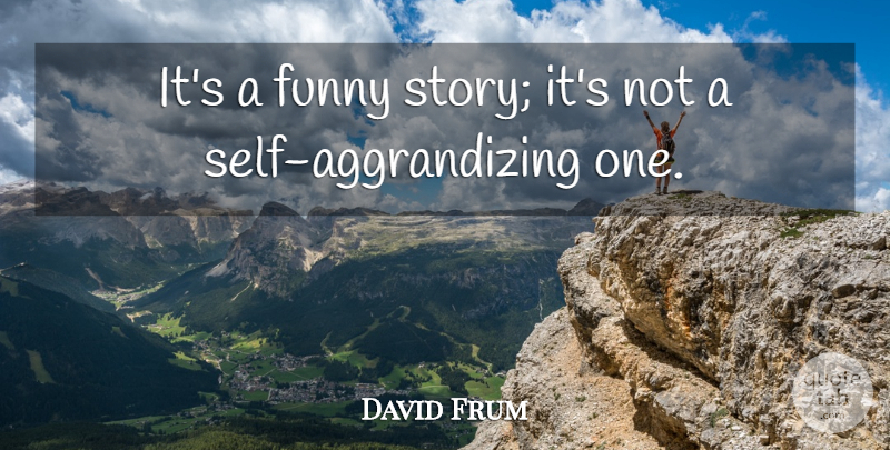 David Frum Quote About Funny: Its A Funny Story Its...